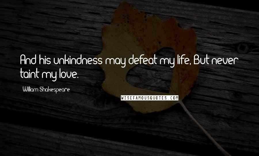 William Shakespeare Quotes: And his unkindness may defeat my life, But never taint my love.