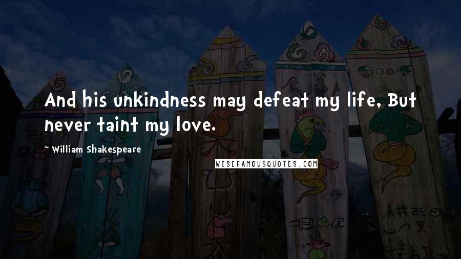 William Shakespeare Quotes: And his unkindness may defeat my life, But never taint my love.