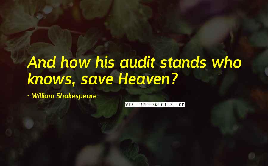 William Shakespeare Quotes: And how his audit stands who knows, save Heaven?