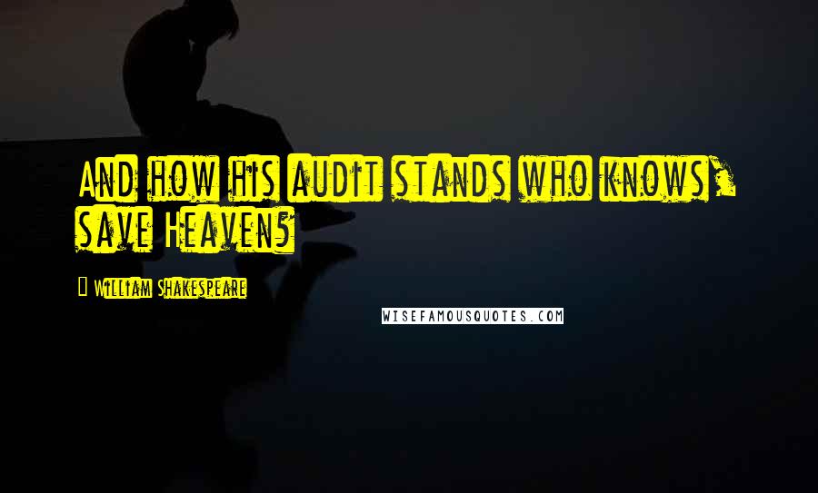 William Shakespeare Quotes: And how his audit stands who knows, save Heaven?