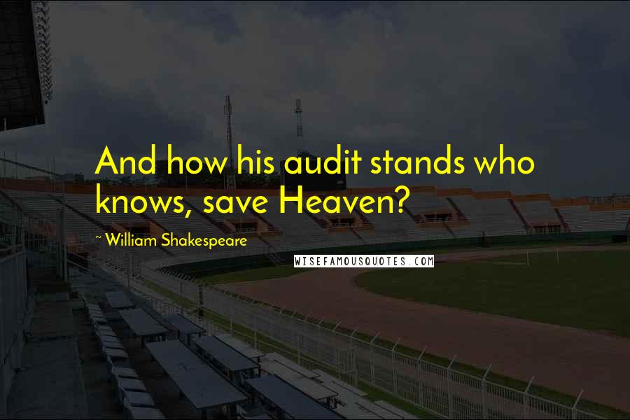 William Shakespeare Quotes: And how his audit stands who knows, save Heaven?