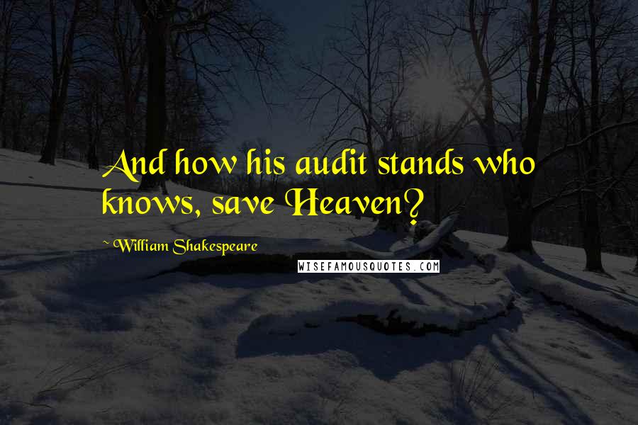 William Shakespeare Quotes: And how his audit stands who knows, save Heaven?