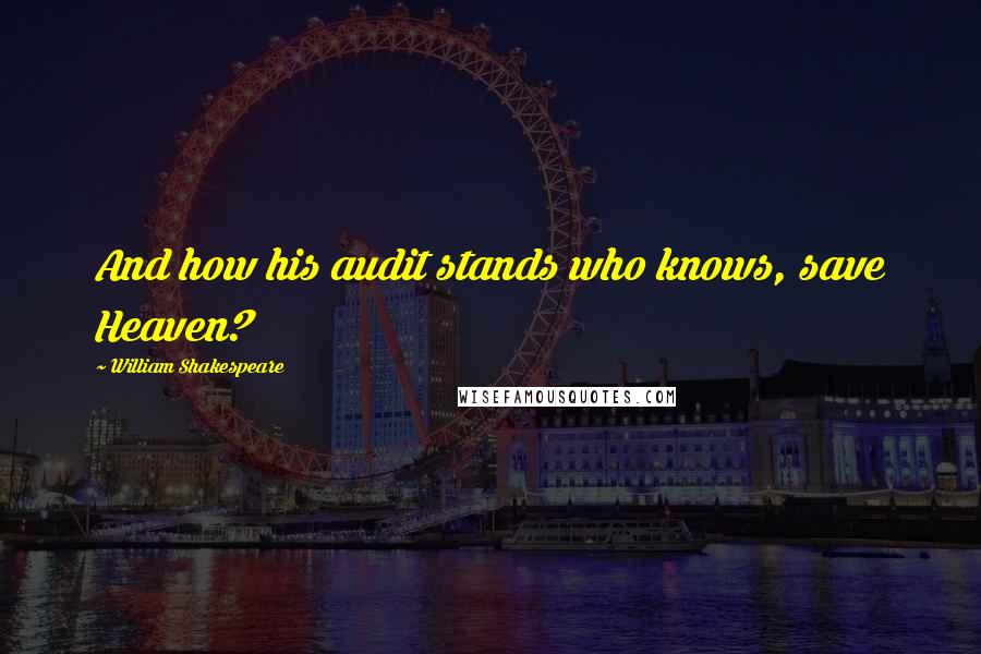 William Shakespeare Quotes: And how his audit stands who knows, save Heaven?