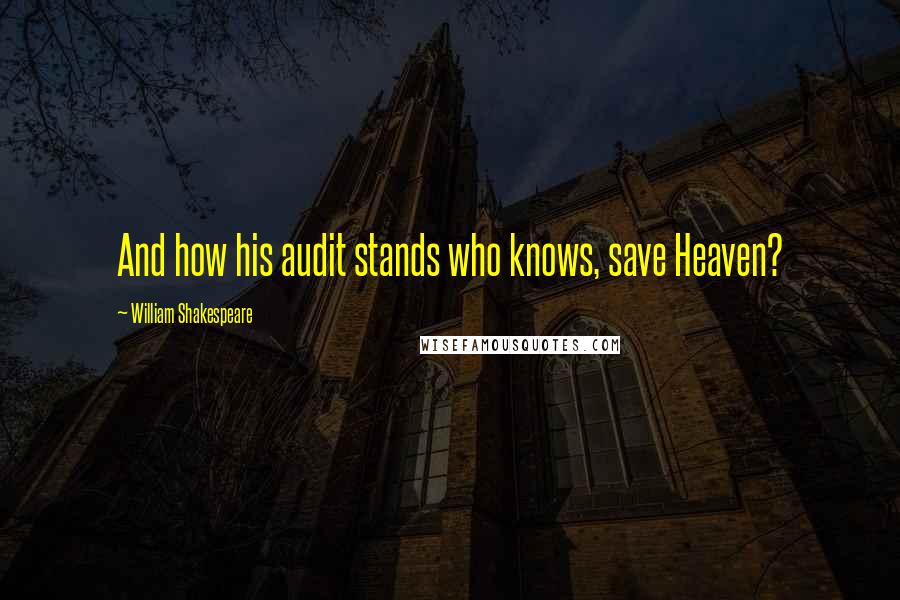William Shakespeare Quotes: And how his audit stands who knows, save Heaven?