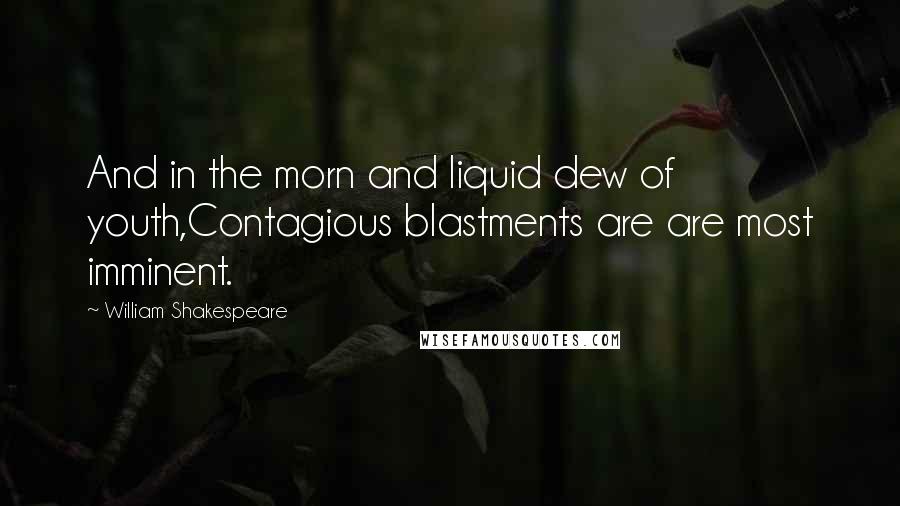 William Shakespeare Quotes: And in the morn and liquid dew of youth,Contagious blastments are are most imminent.
