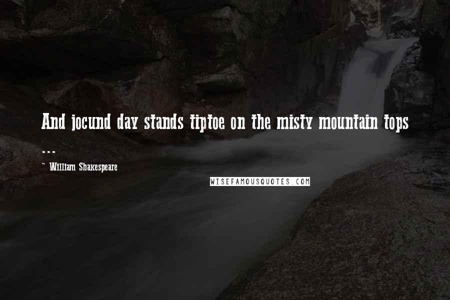 William Shakespeare Quotes: And jocund day stands tiptoe on the misty mountain tops ...