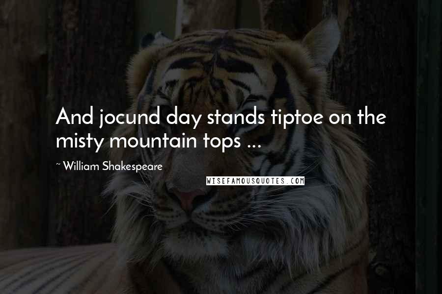 William Shakespeare Quotes: And jocund day stands tiptoe on the misty mountain tops ...