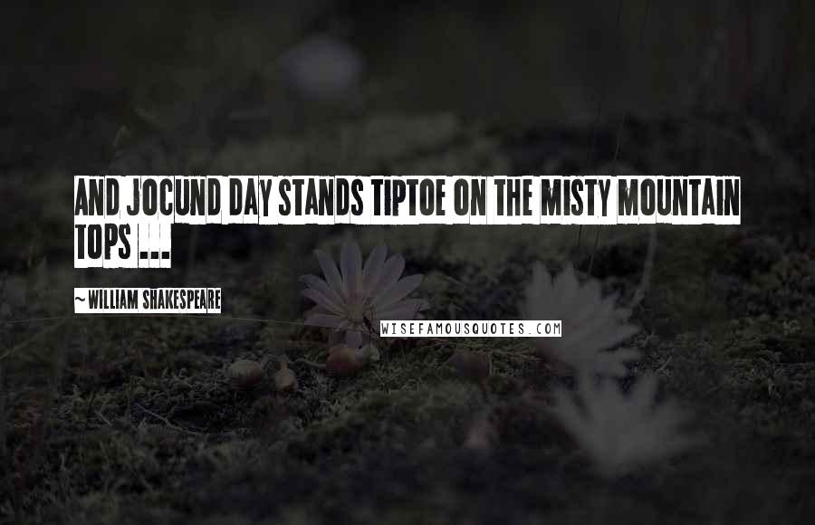 William Shakespeare Quotes: And jocund day stands tiptoe on the misty mountain tops ...