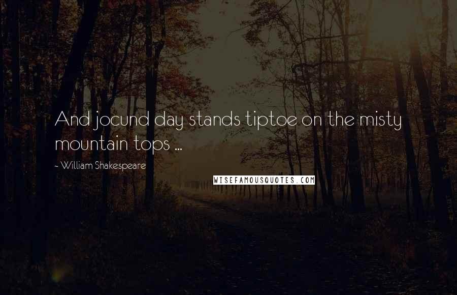 William Shakespeare Quotes: And jocund day stands tiptoe on the misty mountain tops ...