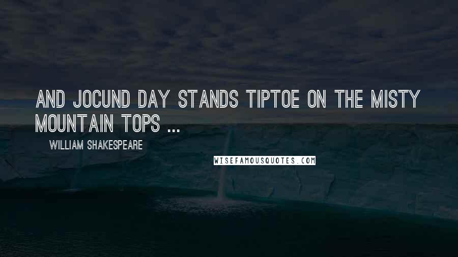 William Shakespeare Quotes: And jocund day stands tiptoe on the misty mountain tops ...