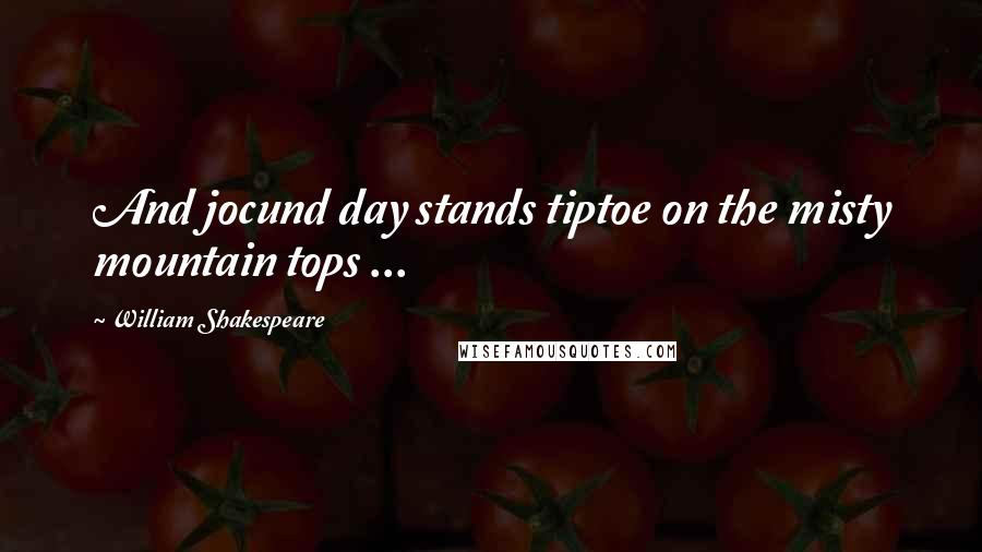 William Shakespeare Quotes: And jocund day stands tiptoe on the misty mountain tops ...