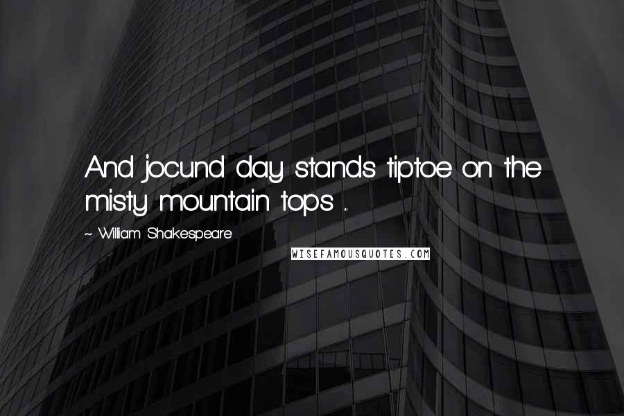 William Shakespeare Quotes: And jocund day stands tiptoe on the misty mountain tops ...