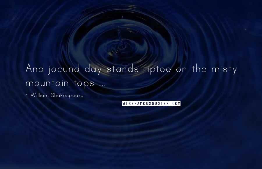 William Shakespeare Quotes: And jocund day stands tiptoe on the misty mountain tops ...