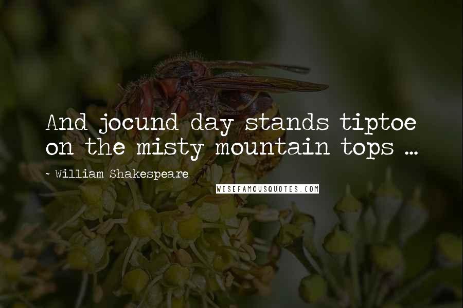 William Shakespeare Quotes: And jocund day stands tiptoe on the misty mountain tops ...