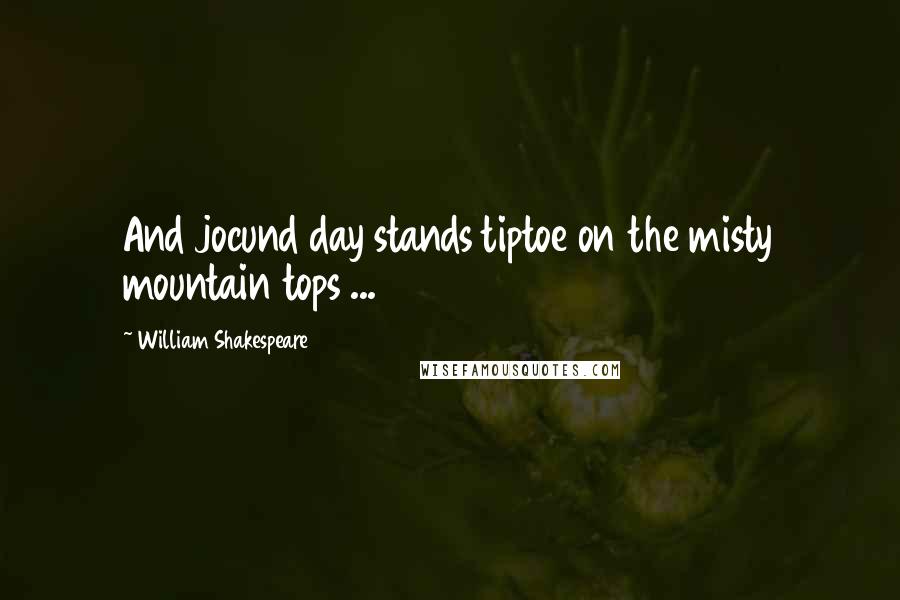 William Shakespeare Quotes: And jocund day stands tiptoe on the misty mountain tops ...