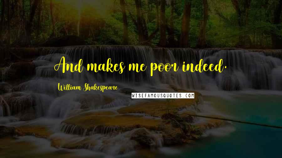 William Shakespeare Quotes: And makes me poor indeed.