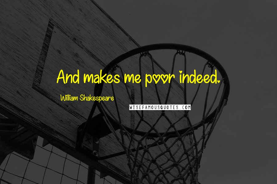 William Shakespeare Quotes: And makes me poor indeed.