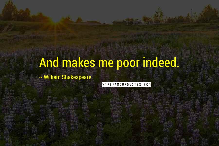 William Shakespeare Quotes: And makes me poor indeed.