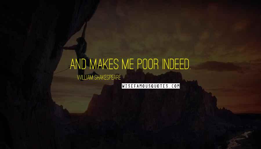 William Shakespeare Quotes: And makes me poor indeed.