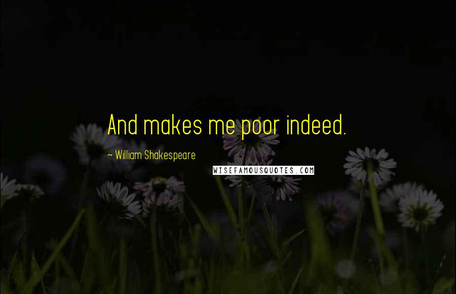 William Shakespeare Quotes: And makes me poor indeed.