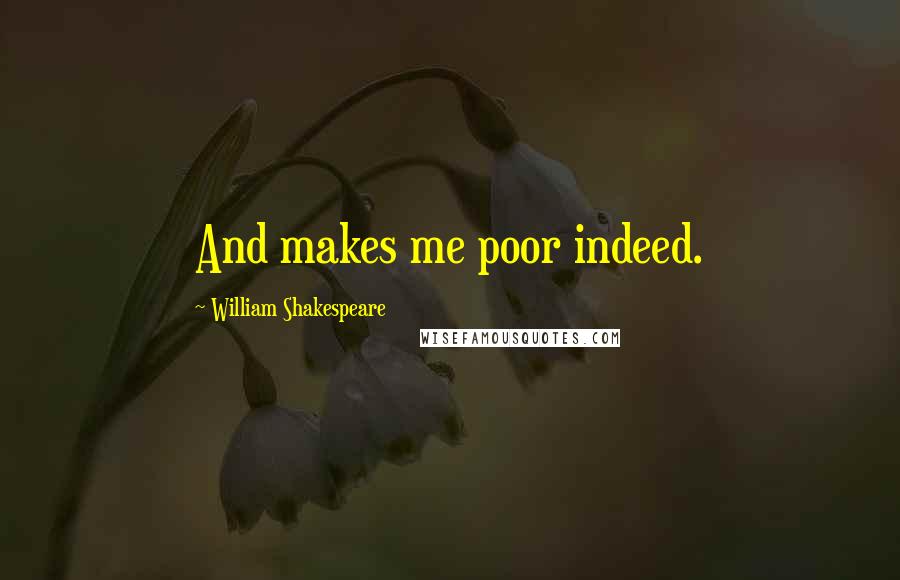 William Shakespeare Quotes: And makes me poor indeed.