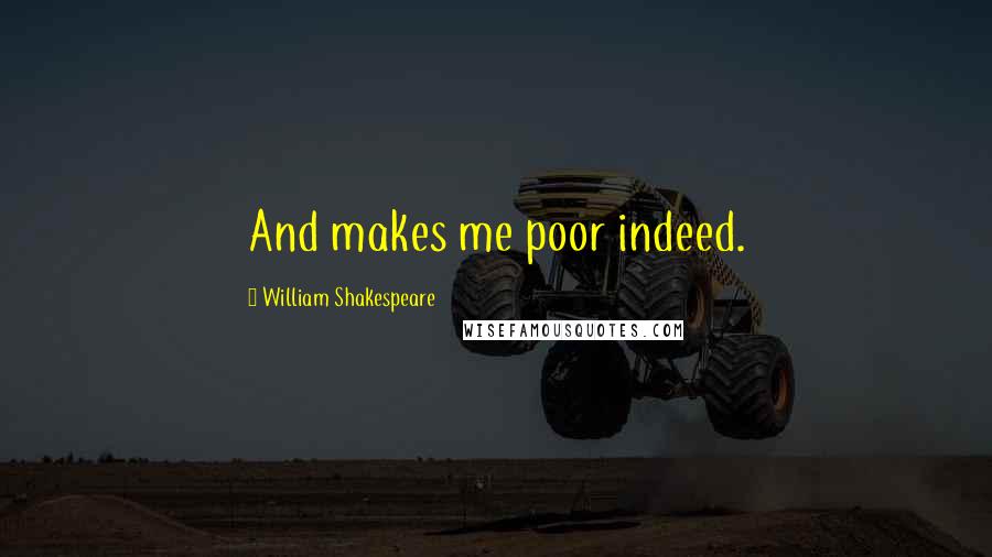 William Shakespeare Quotes: And makes me poor indeed.