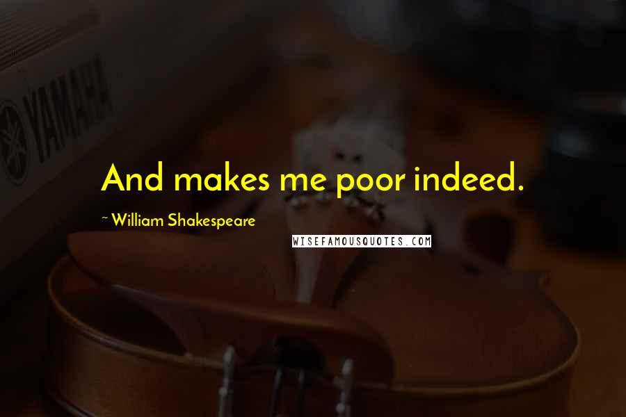 William Shakespeare Quotes: And makes me poor indeed.