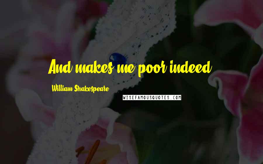 William Shakespeare Quotes: And makes me poor indeed.