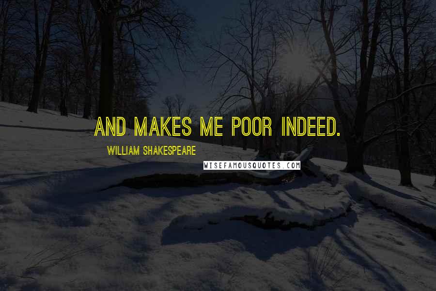 William Shakespeare Quotes: And makes me poor indeed.