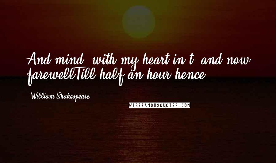 William Shakespeare Quotes: And mind, with my heart in't; and now farewellTill half an hour hence.