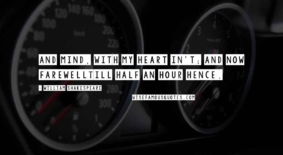 William Shakespeare Quotes: And mind, with my heart in't; and now farewellTill half an hour hence.