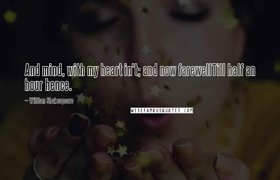 William Shakespeare Quotes: And mind, with my heart in't; and now farewellTill half an hour hence.
