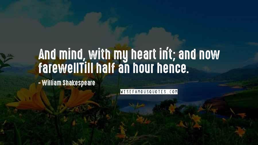 William Shakespeare Quotes: And mind, with my heart in't; and now farewellTill half an hour hence.