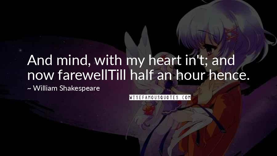 William Shakespeare Quotes: And mind, with my heart in't; and now farewellTill half an hour hence.