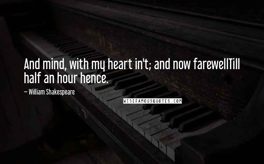 William Shakespeare Quotes: And mind, with my heart in't; and now farewellTill half an hour hence.