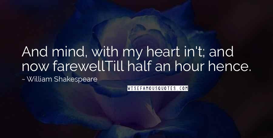 William Shakespeare Quotes: And mind, with my heart in't; and now farewellTill half an hour hence.