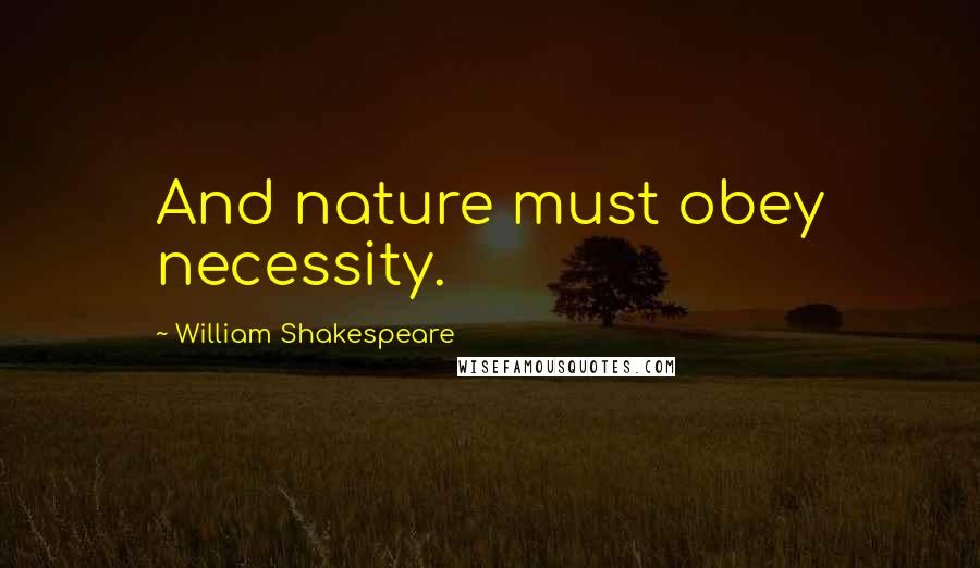 William Shakespeare Quotes: And nature must obey necessity.