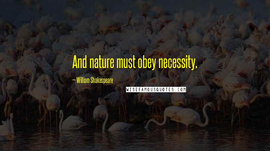 William Shakespeare Quotes: And nature must obey necessity.
