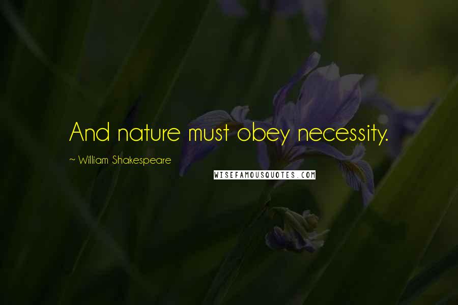 William Shakespeare Quotes: And nature must obey necessity.