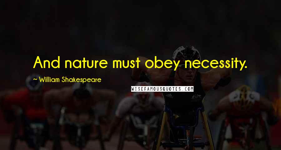 William Shakespeare Quotes: And nature must obey necessity.