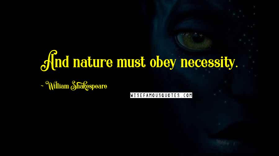 William Shakespeare Quotes: And nature must obey necessity.