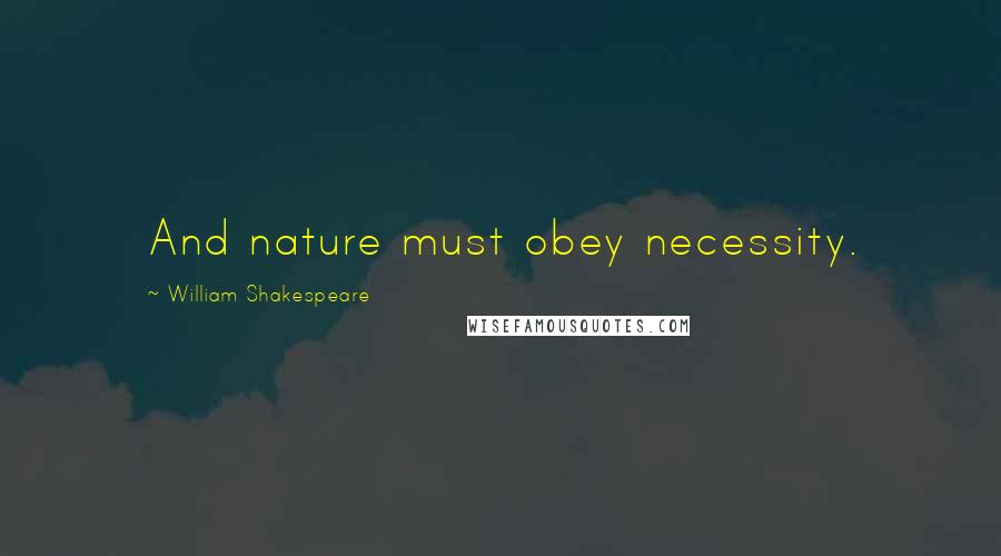 William Shakespeare Quotes: And nature must obey necessity.