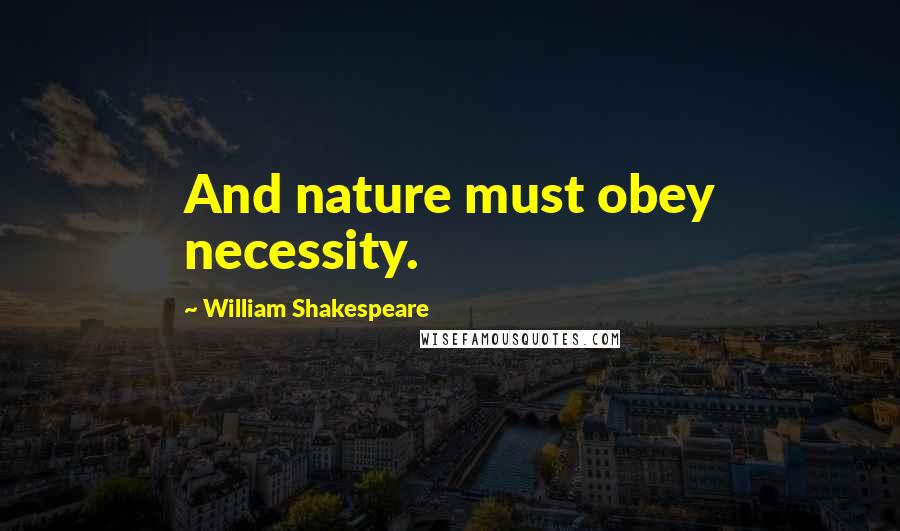 William Shakespeare Quotes: And nature must obey necessity.