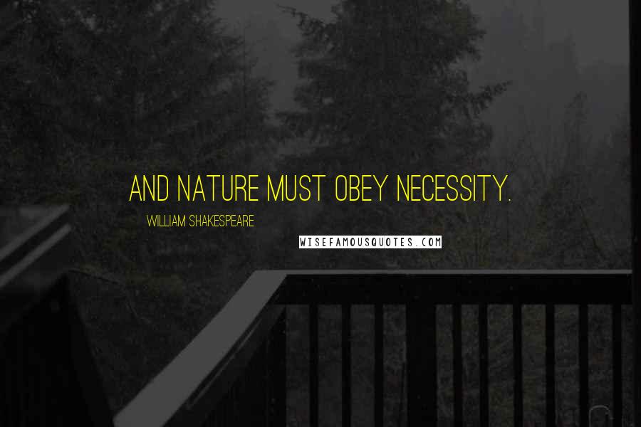 William Shakespeare Quotes: And nature must obey necessity.