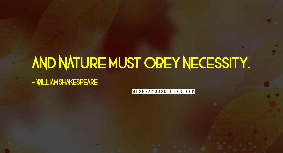 William Shakespeare Quotes: And nature must obey necessity.