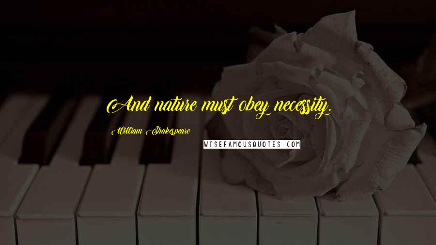William Shakespeare Quotes: And nature must obey necessity.