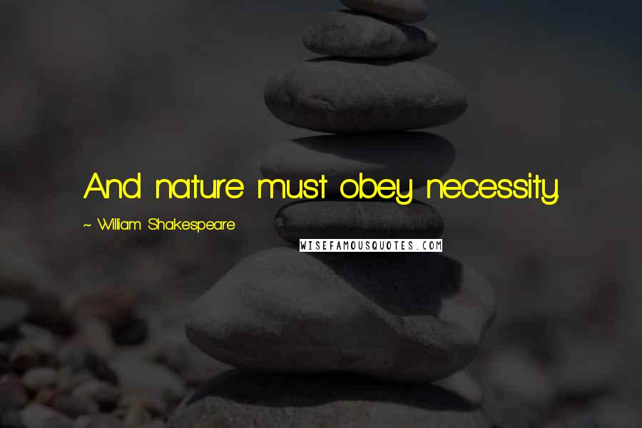 William Shakespeare Quotes: And nature must obey necessity.