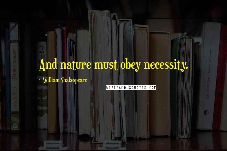 William Shakespeare Quotes: And nature must obey necessity.