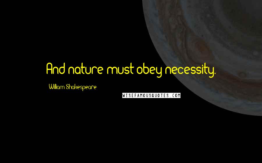 William Shakespeare Quotes: And nature must obey necessity.