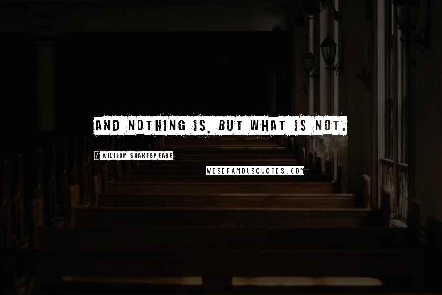 William Shakespeare Quotes: And nothing is, but what is not.